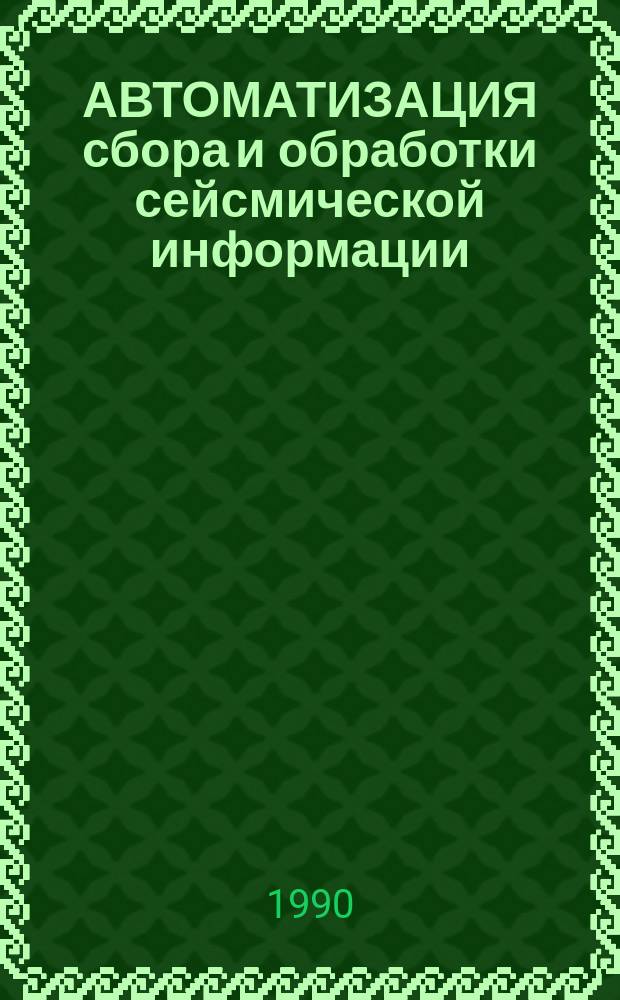 АВТОМАТИЗАЦИЯ сбора и обработки сейсмической информации : Сб. науч. тр
