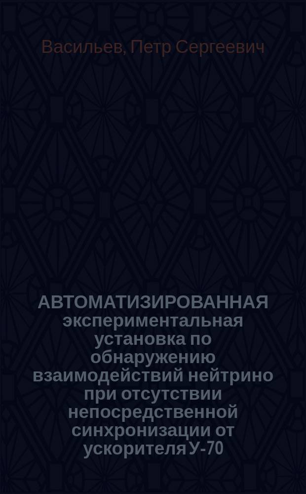 АВТОМАТИЗИРОВАННАЯ экспериментальная установка по обнаружению взаимодействий нейтрино при отсутствии непосредственной синхронизации от ускорителя У-70 : (К возможности проведения эксперимента "Байкал" по исслед. осцилляций нейтрино)