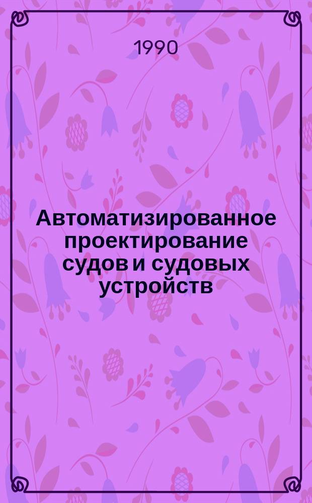 Автоматизированное проектирование судов и судовых устройств : Сб. науч. тр