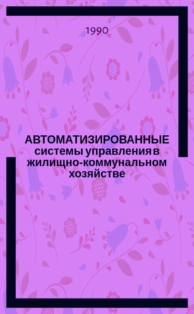 АВТОМАТИЗИРОВАННЫЕ системы управления в жилищно-коммунальном хозяйстве