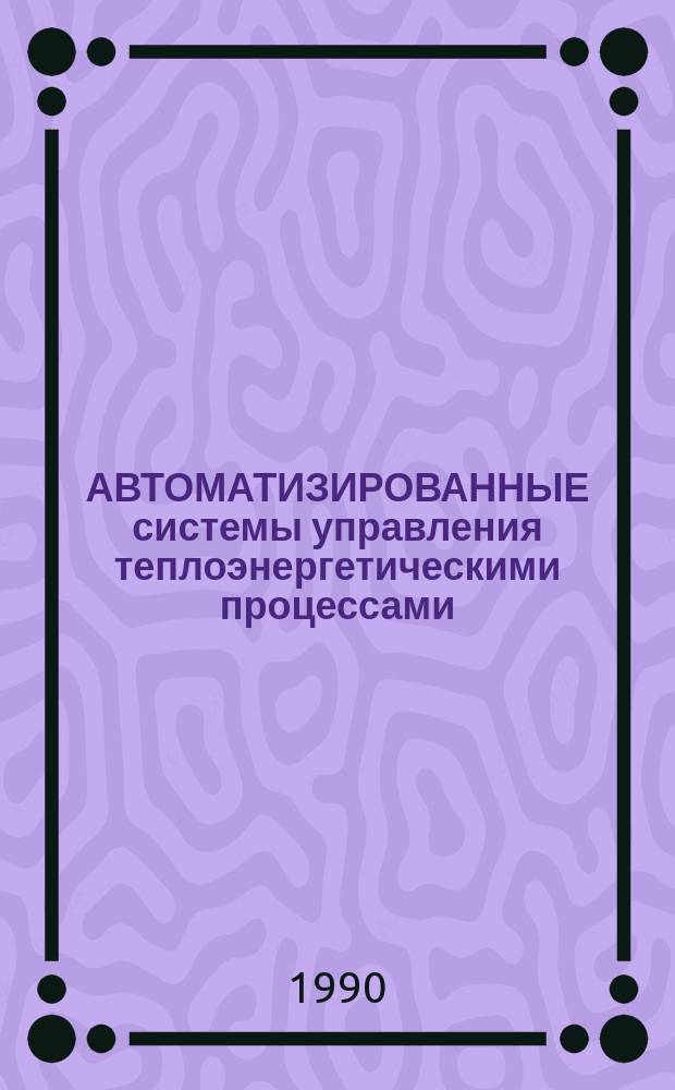 АВТОМАТИЗИРОВАННЫЕ системы управления теплоэнергетическими процессами : Сб. ст.