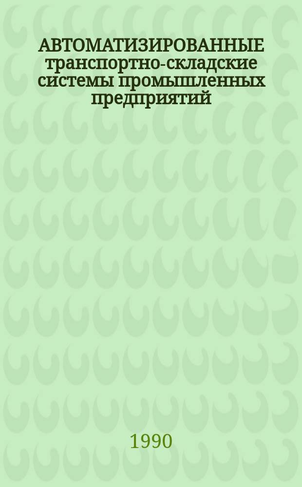 АВТОМАТИЗИРОВАННЫЕ транспортно-складские системы промышленных предприятий : Тез. докл. к зон. семинару, 4-5 июня 1990 г