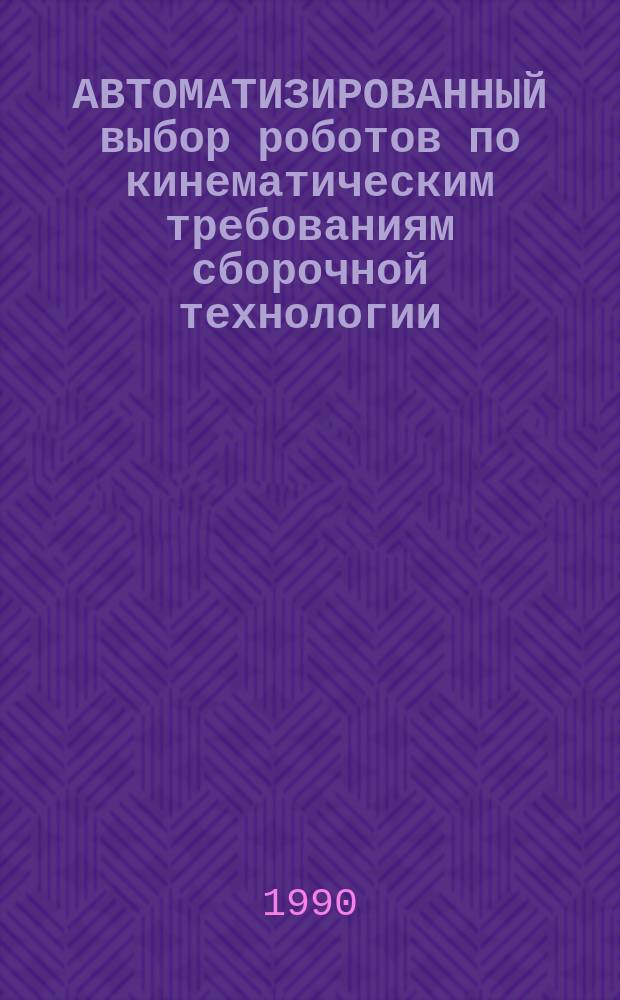 АВТОМАТИЗИРОВАННЫЙ выбор роботов по кинематическим требованиям сборочной технологии : Метод. рекомендации