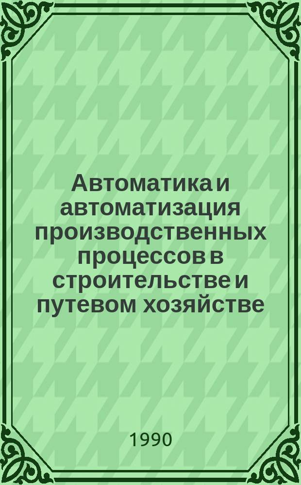 Автоматика и автоматизация производственных процессов в строительстве и путевом хозяйстве : Учеб. для вузов ж.-д. трансп