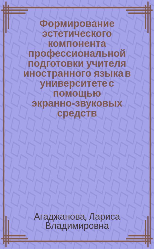 Формирование эстетического компонента профессиональной подготовки учителя иностранного языка в университете с помощью экранно-звуковых средств : Автореф. дис. на соиск. учен. степ. канд. пед. наук : (13.00.01)