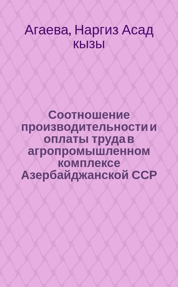 Соотношение производительности и оплаты труда в агропромышленном комплексе Азербайджанской ССР : Автореф. дис. на соиск. учен. степ. канд. экон. наук : (08.00.01)