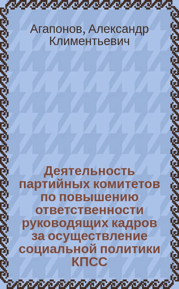 Деятельность партийных комитетов по повышению ответственности руководящих кадров за осуществление социальной политики КПСС : Автореф. дис. на соиск. учен. степ. канд. ист. наук : (07.00.14)