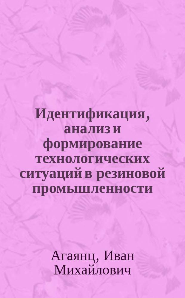 Идентификация, анализ и формирование технологических ситуаций в резиновой промышленности : Автореф. дис. на соиск. учен. степ. д-ра техн. наук : (05.17.08; 05.17.12)