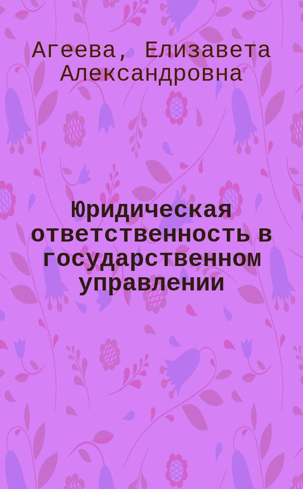 Юридическая ответственность в государственном управлении : (Социал.-правовой аспект)