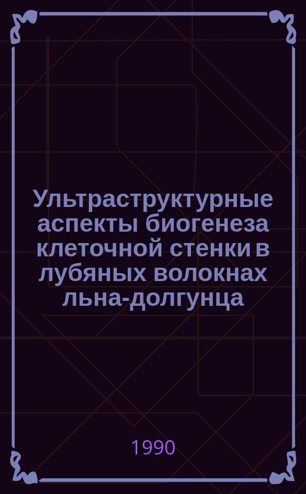 Ультраструктурные аспекты биогенеза клеточной стенки в лубяных волокнах льна-долгунца : Автореф. дис. на соиск. учен. степ. канд. биол. наук : (03.00.12)