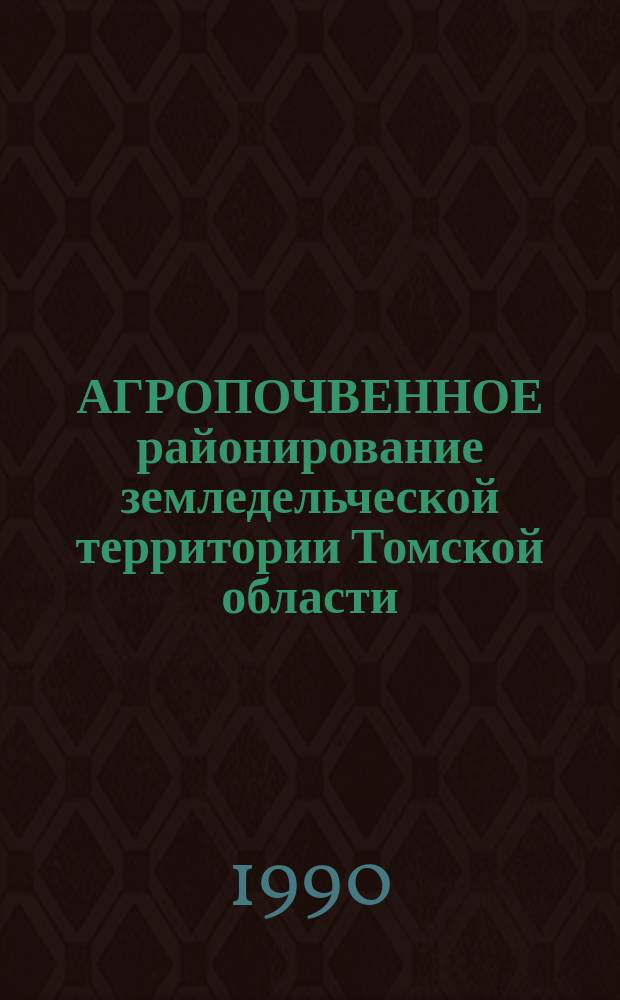 АГРОПОЧВЕННОЕ районирование земледельческой территории Томской области : Рекомендации