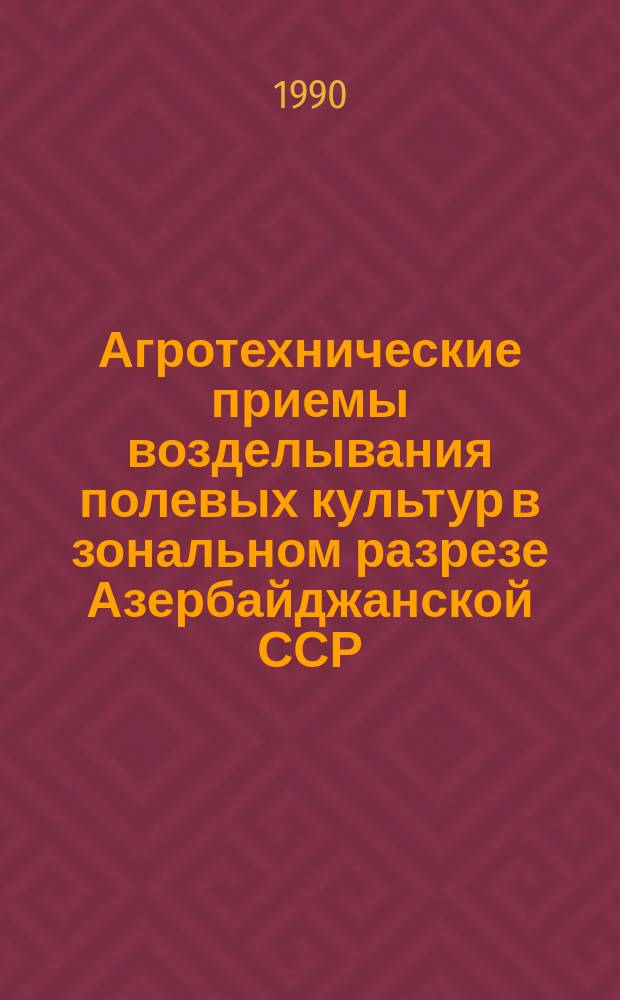 Агротехнические приемы возделывания полевых культур в зональном разрезе Азербайджанской ССР : Науч. тр