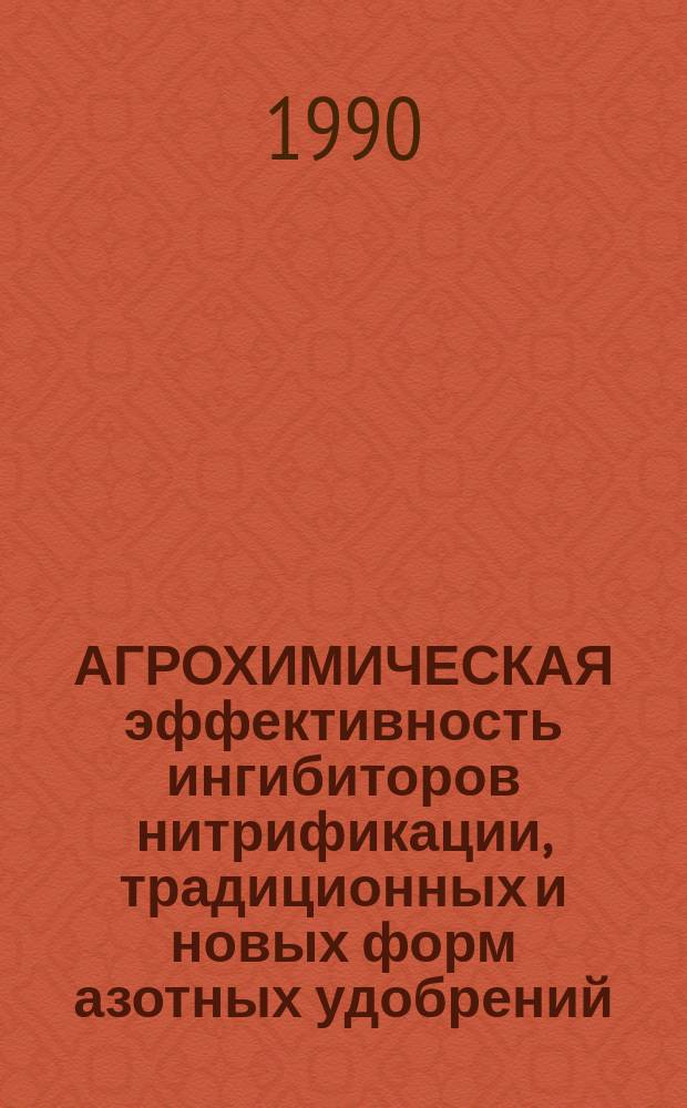 АГРОХИМИЧЕСКАЯ эффективность ингибиторов нитрификации, традиционных и новых форм азотных удобрений : Сб. ст.