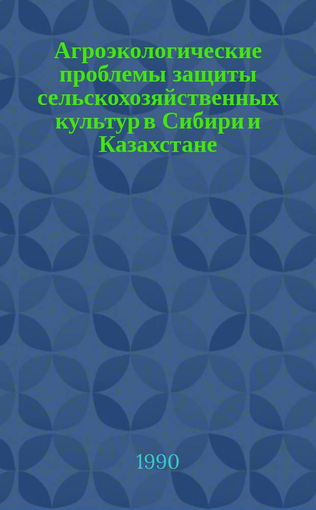 Агроэкологические проблемы защиты сельскохозяйственных культур в Сибири и Казахстане : Сб. науч. тр