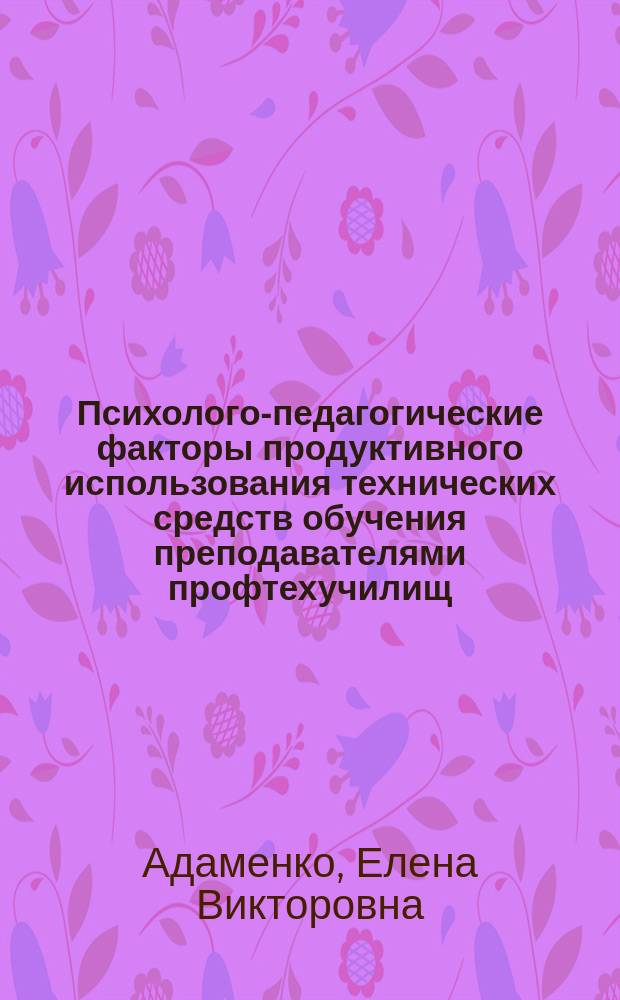 Психолого-педагогические факторы продуктивного использования технических средств обучения преподавателями профтехучилищ : Автореф. дис. на соиск. учен. степ. канд. пед. наук : (13.00.01)