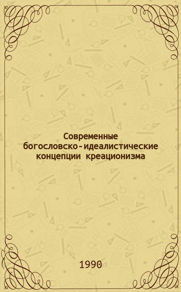 Современные богословско-идеалистические концепции креационизма : (Критич. анализ) : Автореф. дис. на соиск. учен. степ. канд. филос. наук : (09.00.06)