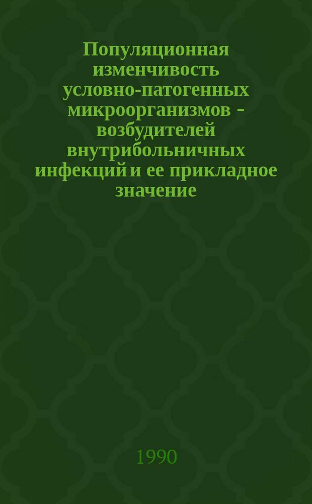 Популяционная изменчивость условно-патогенных микроорганизмов - возбудителей внутрибольничных инфекций и ее прикладное значение : Автореф. дис. на соиск. учен. степ. д-ра мед. наук : (03.00.07)