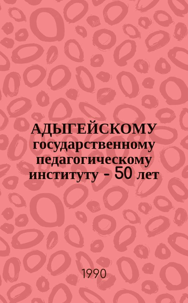 АДЫГЕЙСКОМУ государственному педагогическому институту - 50 лет