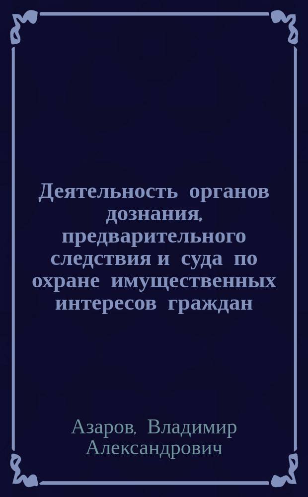 Деятельность органов дознания, предварительного следствия и суда по охране имущественных интересов граждан