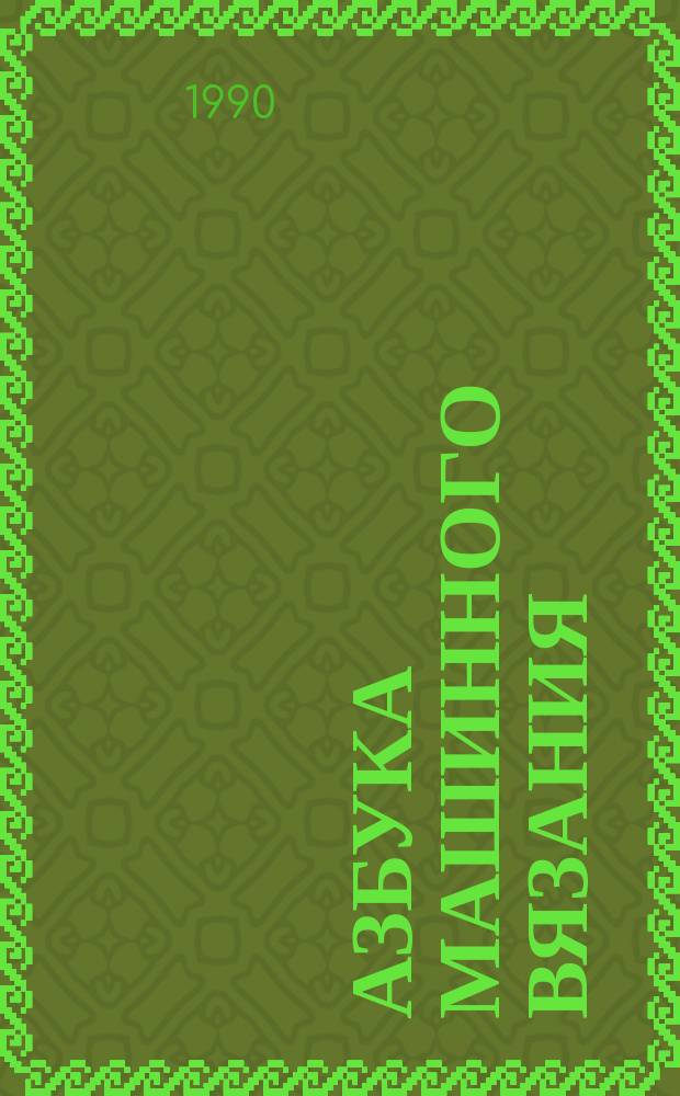 АЗБУКА машинного вязания : 50 новейших моделей, 15 разработок : Предлагает "Сов. женщина" : Спец. выпуск к 45-летию журн