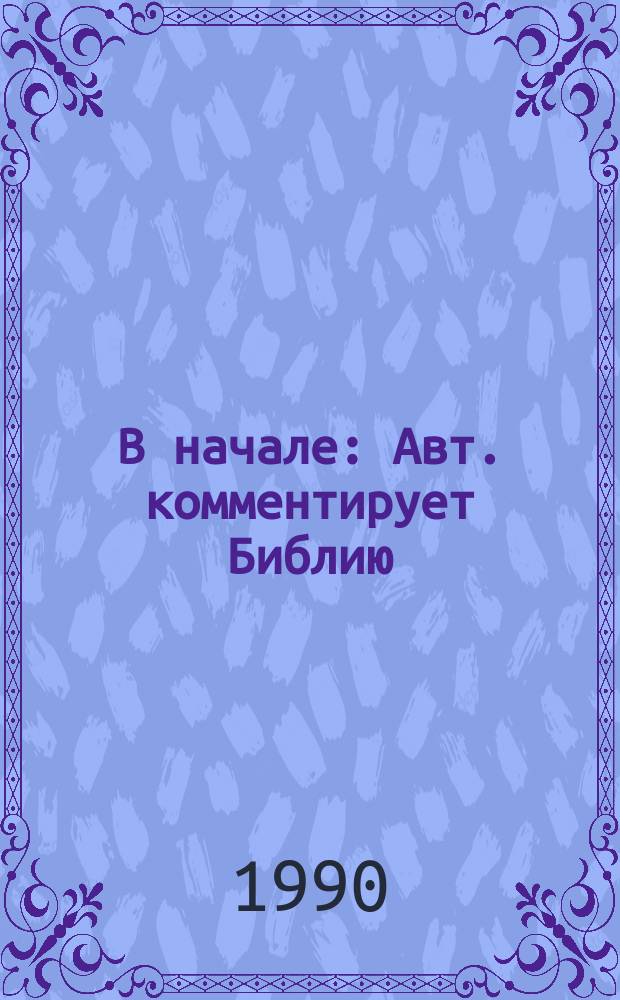 В начале : Авт. комментирует Библию