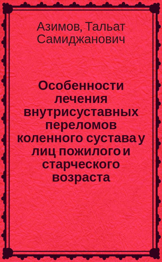 Особенности лечения внутрисуставных переломов коленного сустава у лиц пожилого и старческого возраста : Автореф. дис. на соиск. учен. степ. канд. мед. наук : (14.00.22)