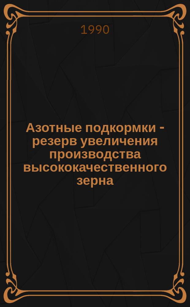 Азотные подкормки - резерв увеличения производства высококачественного зерна : Метод. рекомендации