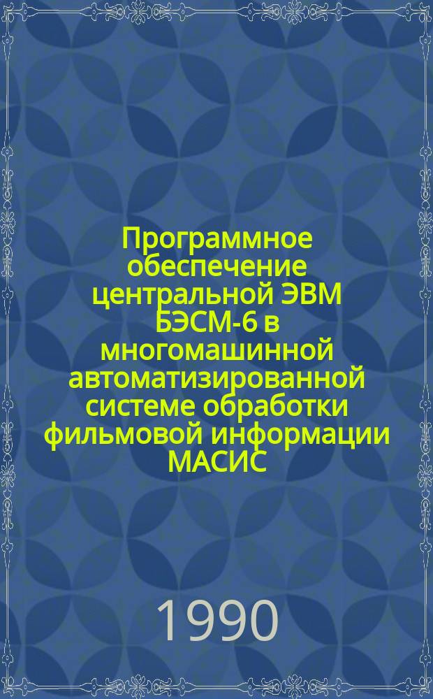 Программное обеспечение центральной ЭВМ БЭСМ-6 в многомашинной автоматизированной системе обработки фильмовой информации МАСИС : Автореф. дис. на соиск. учен. степ. канд. техн. наук : (05.13.16)