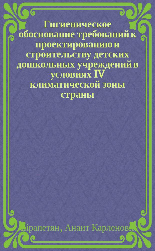 Гигиеническое обоснование требований к проектированию и строительству детских дошкольных учреждений в условиях IV климатической зоны страны : Автореф. дис. на соиск. учен. степ. канд. мед. наук : (14.00.07)