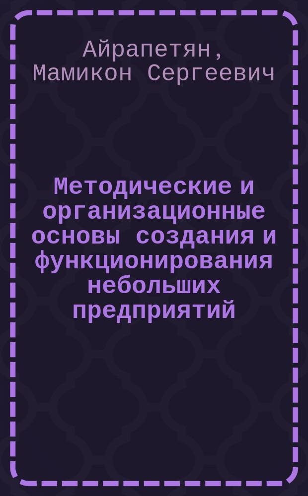 Методические и организационные основы создания и функционирования небольших предприятий : Автореф. дис. на соиск. учен. степ. к. э. н
