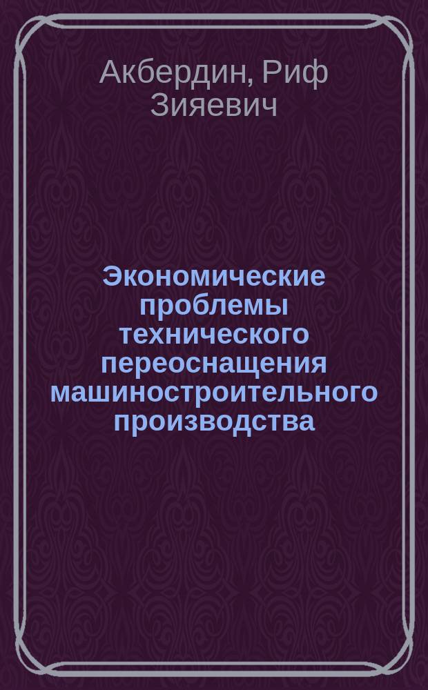 Экономические проблемы технического переоснащения машиностроительного производства : Пробл. лекция для слушателей ФПК и студентов спец. "Экономика и упр. в машиностроении" - 07.01