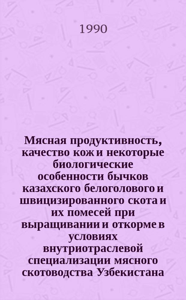 Мясная продуктивность, качество кож и некоторые биологические особенности бычков казахского белоголового и швицизированного скота и их помесей при выращивании и откорме в условиях внутриотраслевой специализации мясного скотоводства Узбекистана : Автореф. дис. на соиск. учен. степ. канд. с.-х. наук : (06.02.04)