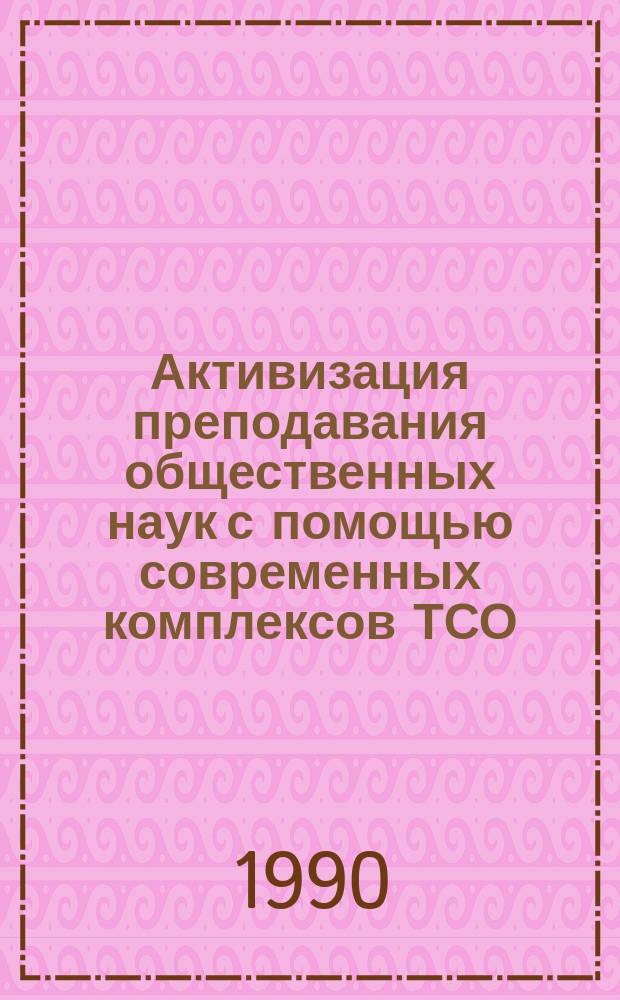 Активизация преподавания общественных наук с помощью современных комплексов ТСО : Сб. материалов, метод. рекомендаций респ. науч.-метод. конф. 25-26 окт. 1988 г