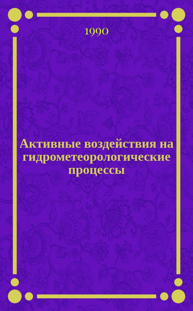 Активные воздействия на гидрометеорологические процессы : Тр. всесоюз. конф., Киев, 17-21 нояб. 1987 г
