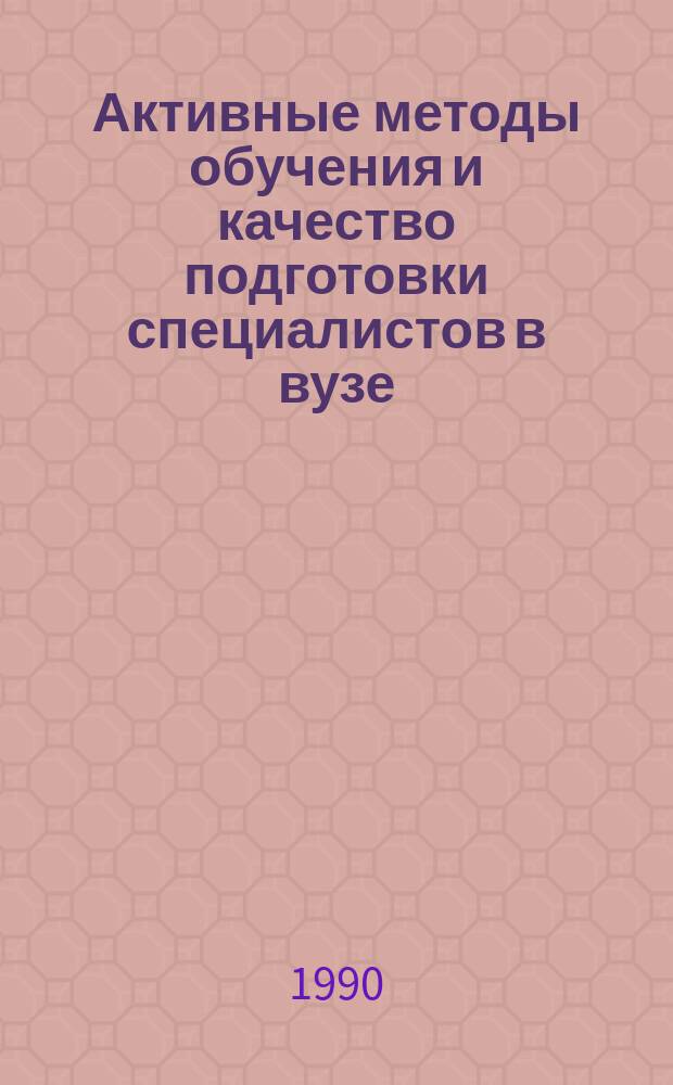 Активные методы обучения и качество подготовки специалистов в вузе : Психол.-пед. обеспечение учеб. процесса : Межвуз. сб. науч. тр