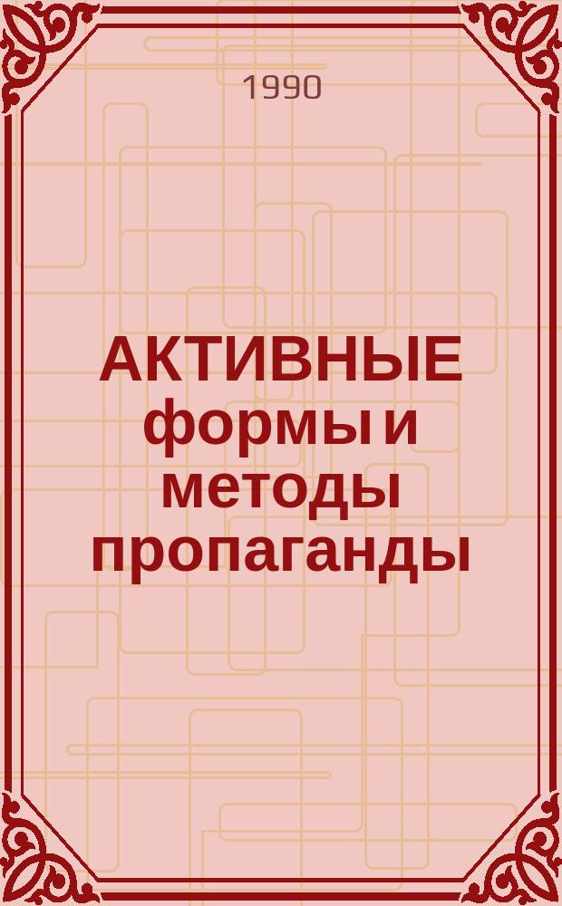 АКТИВНЫЕ формы и методы пропаганды : Учеб.-метод. нагляд. пособие