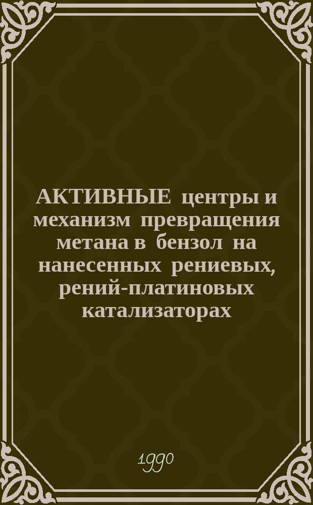 АКТИВНЫЕ центры и механизм превращения метана в бензол на нанесенных рениевых, рений-платиновых катализаторах