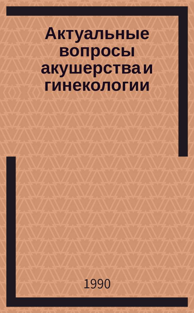Актуальные вопросы акушерства и гинекологии : Сб. науч. тр