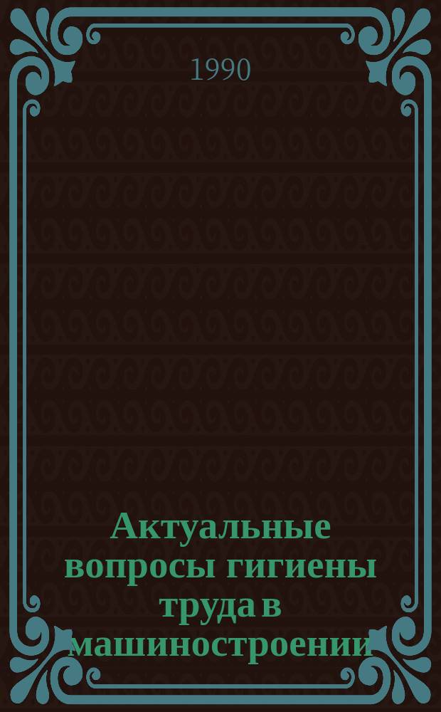 Актуальные вопросы гигиены труда в машиностроении : Сб. науч. тр