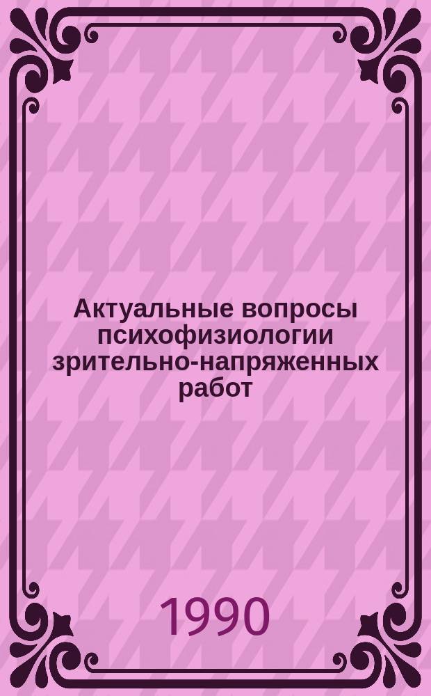 Актуальные вопросы психофизиологии зрительно-напряженных работ : Сб. науч. тр