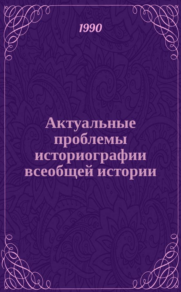 Актуальные проблемы историографии всеобщей истории : Межвуз. сб. науч. тр