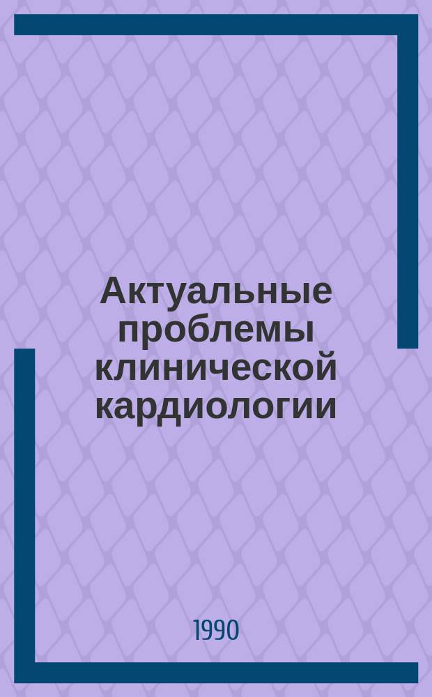 Актуальные проблемы клинической кардиологии = Urgent problems of clinical cardiology : Тез. докл. регион. конф