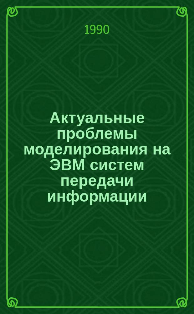 Актуальные проблемы моделирования на ЭВМ систем передачи информации : Тез. докл. регион. конф., 16-18 окт. 1990 г