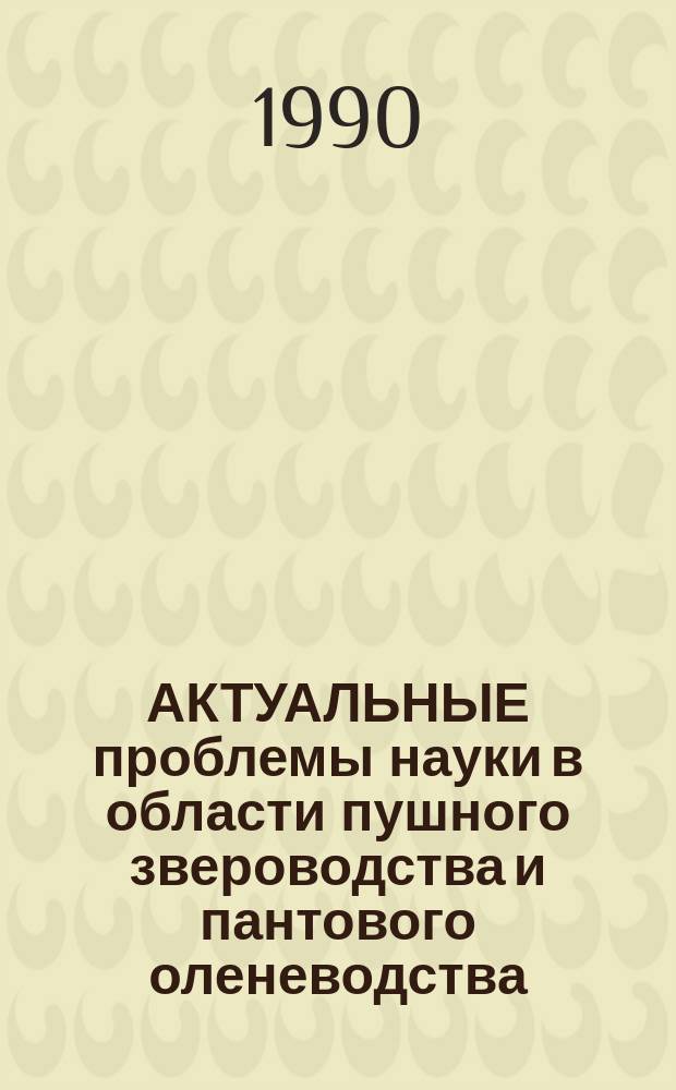 АКТУАЛЬНЫЕ проблемы науки в области пушного звероводства и пантового оленеводства : Сб. ст.
