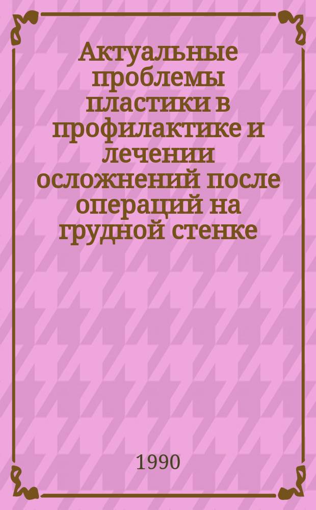 Актуальные проблемы пластики в профилактике и лечении осложнений после операций на грудной стенке, органах средостения и легких : Всесоюз. конф. : Материалы конф