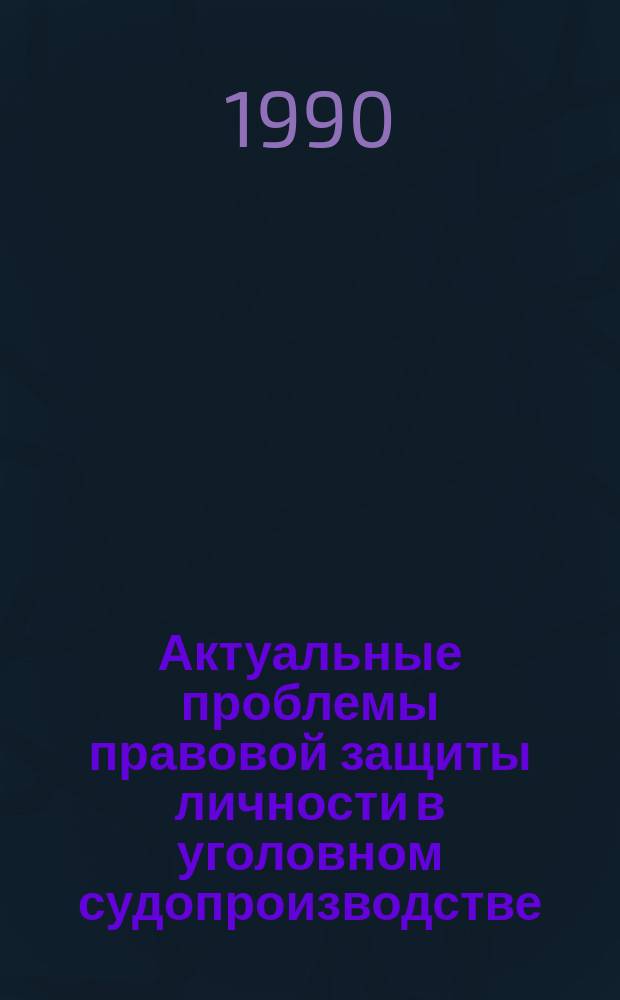 Актуальные проблемы правовой защиты личности в уголовном судопроизводстве : Сб. науч. тр