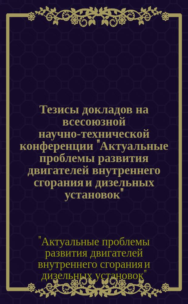 Тезисы докладов на всесоюзной научно-технической конференции "Актуальные проблемы развития двигателей внутреннего сгорания и дизельных установок"
