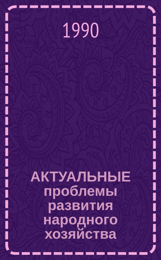АКТУАЛЬНЫЕ проблемы развития народного хозяйства : Межвуз. сб. науч. тр