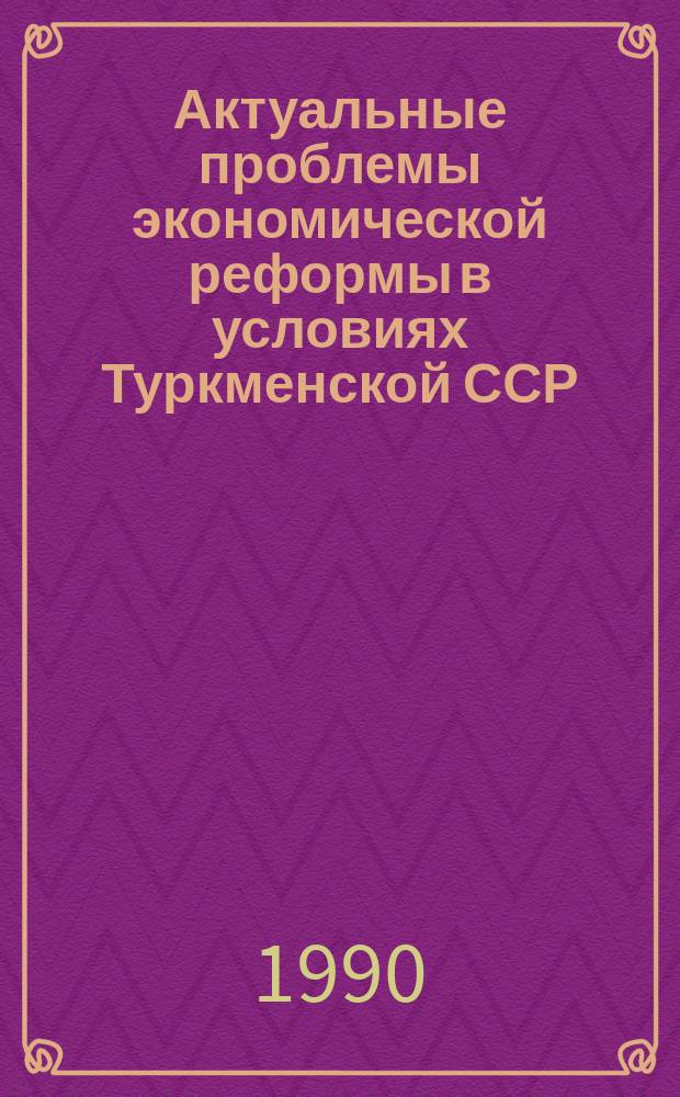 Актуальные проблемы экономической реформы в условиях Туркменской ССР : Тез. докл. конф. "Пробл. долгосроч. прогнозирования науч.-техн. прогресса и соц.-экон. развития"