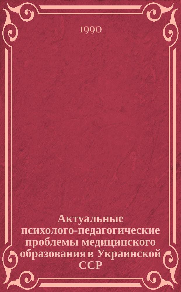 Актуальные психолого-педагогические проблемы медицинского образования в Украинской ССР : Тез. докл. 2-й респ. науч. конф., состоявшейся 20-21 апр. 1990 г. в Ивано-Франковске